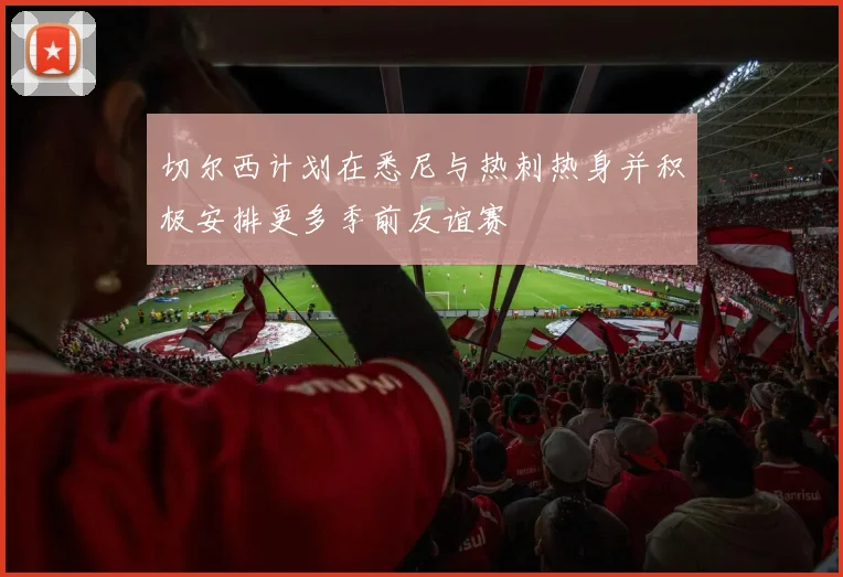 切尔西计划在悉尼与热刺热身并积极安排更多季前友谊赛