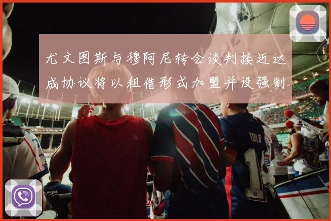 尤文图斯与穆阿尼转会谈判接近达成协议将以租借形式加盟并设强制买断条款