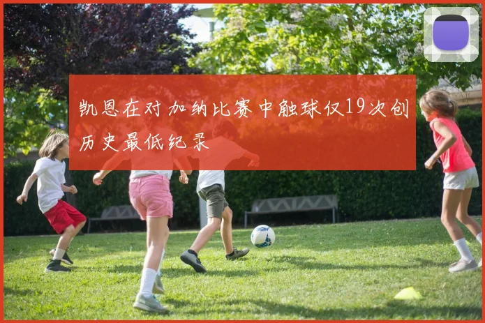 凯恩在对加纳比赛中触球仅19次创历史最低纪录