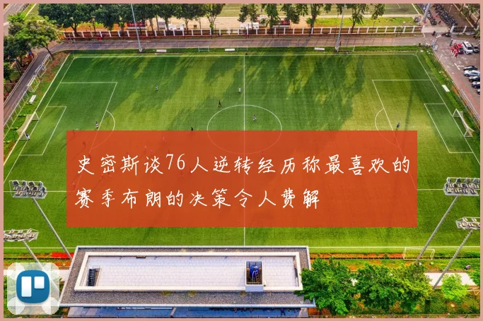 史密斯谈76人逆转经历称最喜欢的赛季布朗的决策令人费解