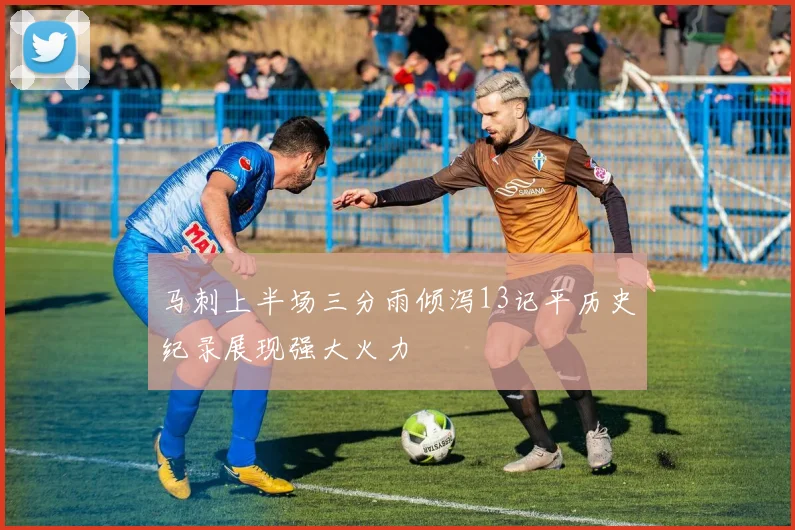 马刺上半场三分雨倾泻13记平历史纪录展现强大火力