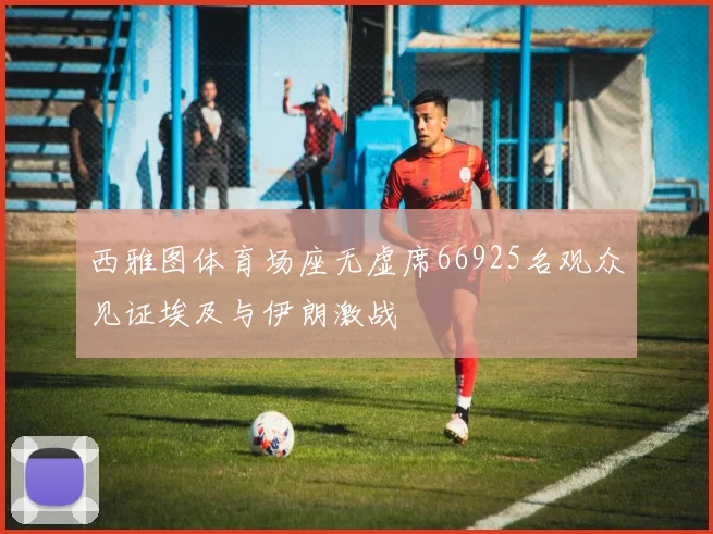 西雅图体育场座无虚席66925名观众见证埃及与伊朗激战