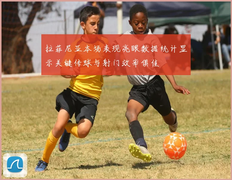 拉菲尼亚本场表现亮眼数据统计显示关键传球与射门效率俱佳