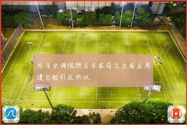 内马尔调侃预言专家荷兰出局后再遭打脸引发热议
