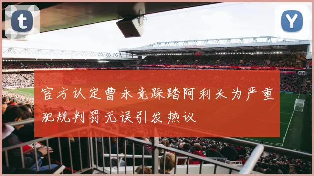 官方认定曹永竞踩踏阿利米为严重犯规判罚无误引发热议