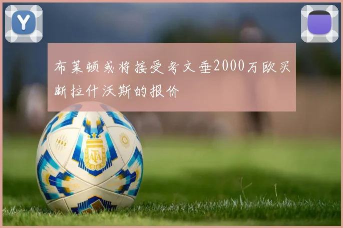 布莱顿或将接受考文垂2000万欧买断拉什沃斯的报价