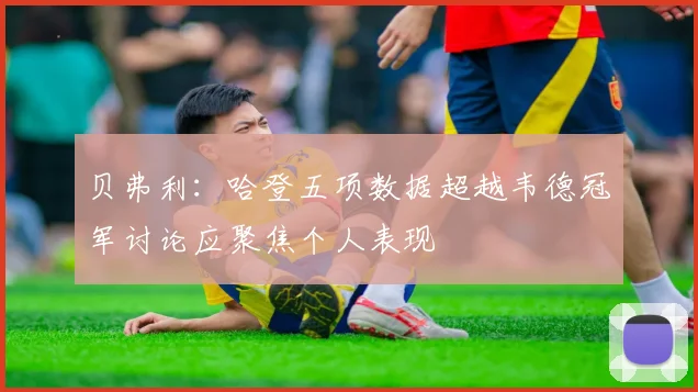 贝弗利：哈登五项数据超越韦德冠军讨论应聚焦个人表现