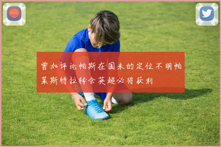 曾加评论帕斯在国米的定位不明帕莱斯特拉转会英超必将获利