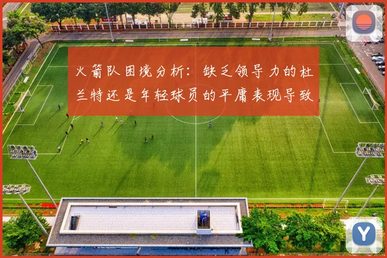 火箭队困境分析：缺乏领导力的杜兰特还是年轻球员的平庸表现导致的问题